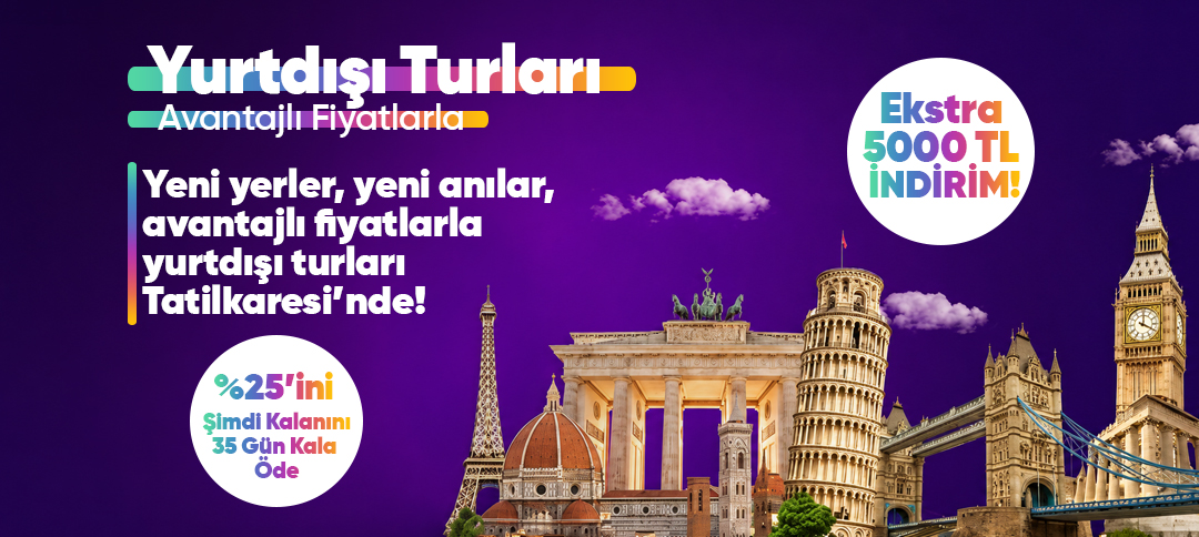 yeni yerler, yeni anılar, avantajlı fiyatlarla yurtdışı turları, %25 ön ödeme ve 5000 tl ekstra indirim fırsatı